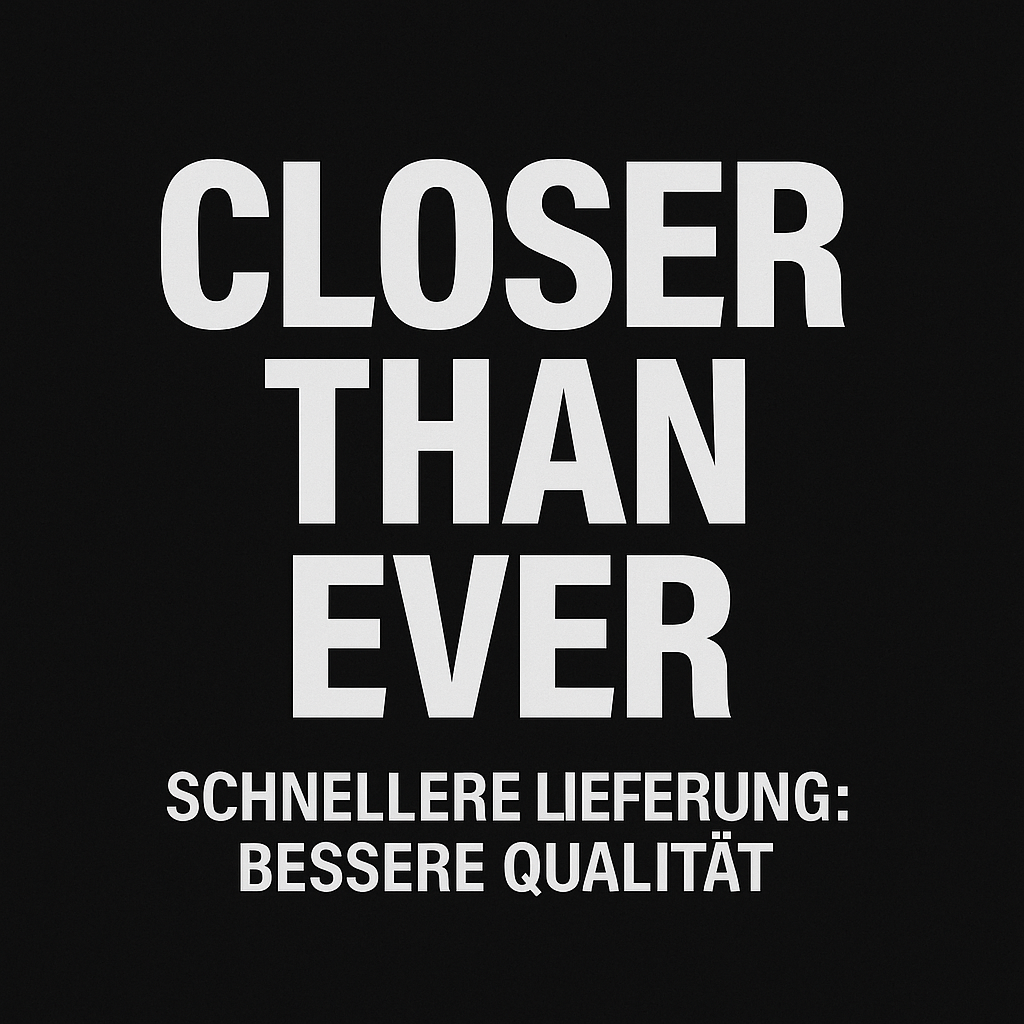 CLOSER THAN EVER  – SCHNELLERE LIEFERUNG, MEHR QUALITÄT! 🚀